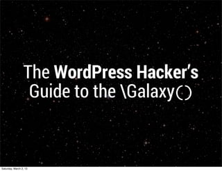 The WordPress Hacker’s
                  Guide to the Galaxy()


Saturday, March 2, 13
 