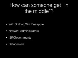 How can someone get “in
the middle”?
• WiFi Snifﬁng/Wiﬁ Pineapple
• Network Administrators
• ISP/Governments
• Datacenters
 