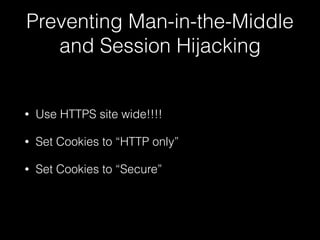 Preventing Man-in-the-Middle
and Session Hijacking
• Use HTTPS site wide!!!!
• Set Cookies to “HTTP only”
• Set Cookies to...