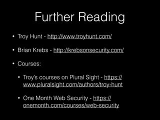 Further Reading
• Troy Hunt - http://www.troyhunt.com/
• Brian Krebs - http://krebsonsecurity.com/
• Courses:
• Troy’s cou...