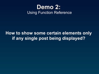 Demo 2:  Using Function Reference How to show some certain elements only if any single post being displayed? 