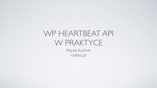 WP HEARTBEAT API	

W PRAKTYCE
Maciej Kuchnik	

indelso.pl
 
