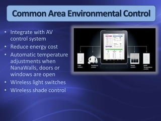 Common Area EnvironmentalControl
• Integrate with AV
control system
• Reduce energy cost
• Automatic temperature
adjustments when
NanaWalls, doors or
windows are open
• Wireless light switches
• Wireless shade control
 