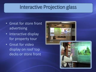InteractiveProjection glass
• Great for store front
advertising
• Interactive display
for property tour
• Great for video
display on roof top
decks or store front
 
