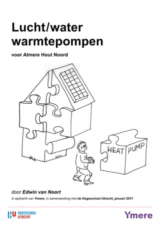 Lucht/water
warmtepompen
voor Almere Hout Noord




door Edwin van Noort
in opdracht van Ymere, in samenwerking met de Hogeschool Utrecht, januari 2011
 