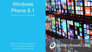 Windows
Phone 8.1
desarrolloweb.com
Introducción a las novedades
Alejandro Campos @AlejaCma
Javier Suárez @JSuarezRuiz
Josué Yeray @JosueYeray
 