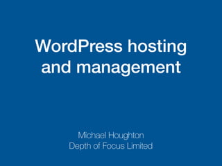WordPress hosting
and management
Michael Houghton
Depth of Focus Limited
 