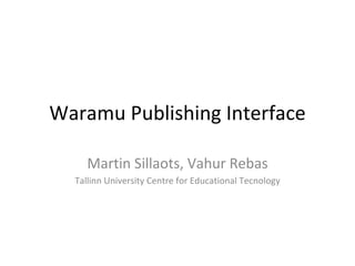 Waramu Publishing Interface Martin Sillaots, Vahur Rebas Tallinn University Centre for Educational Tecnology 