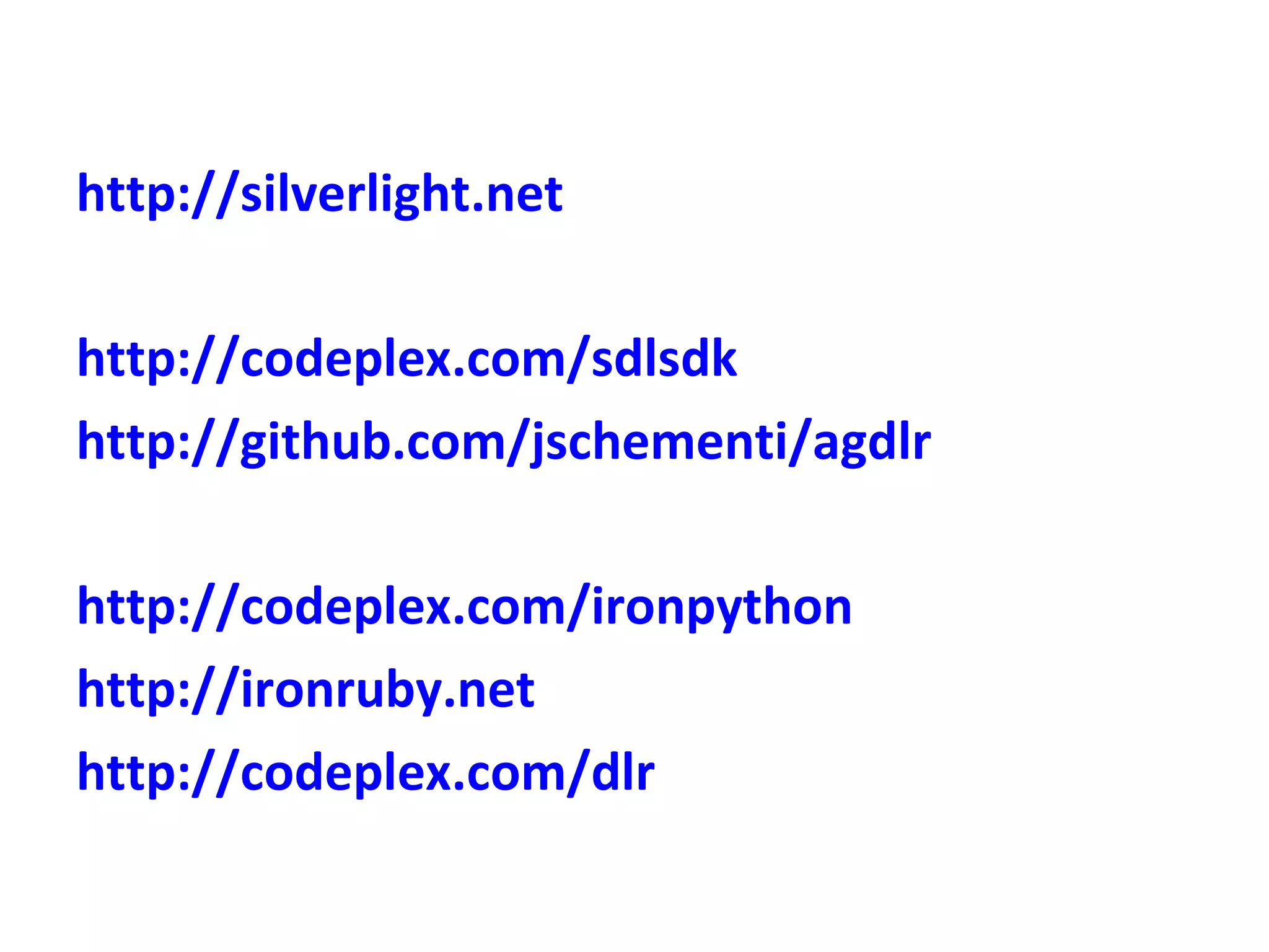 http://silverlight.net http://codeplex.com/sdlsdk http://github.com/jschementi/agdlr http://codeplex.com/ironpython http://ironruby.net http://codeplex.com/dlr 