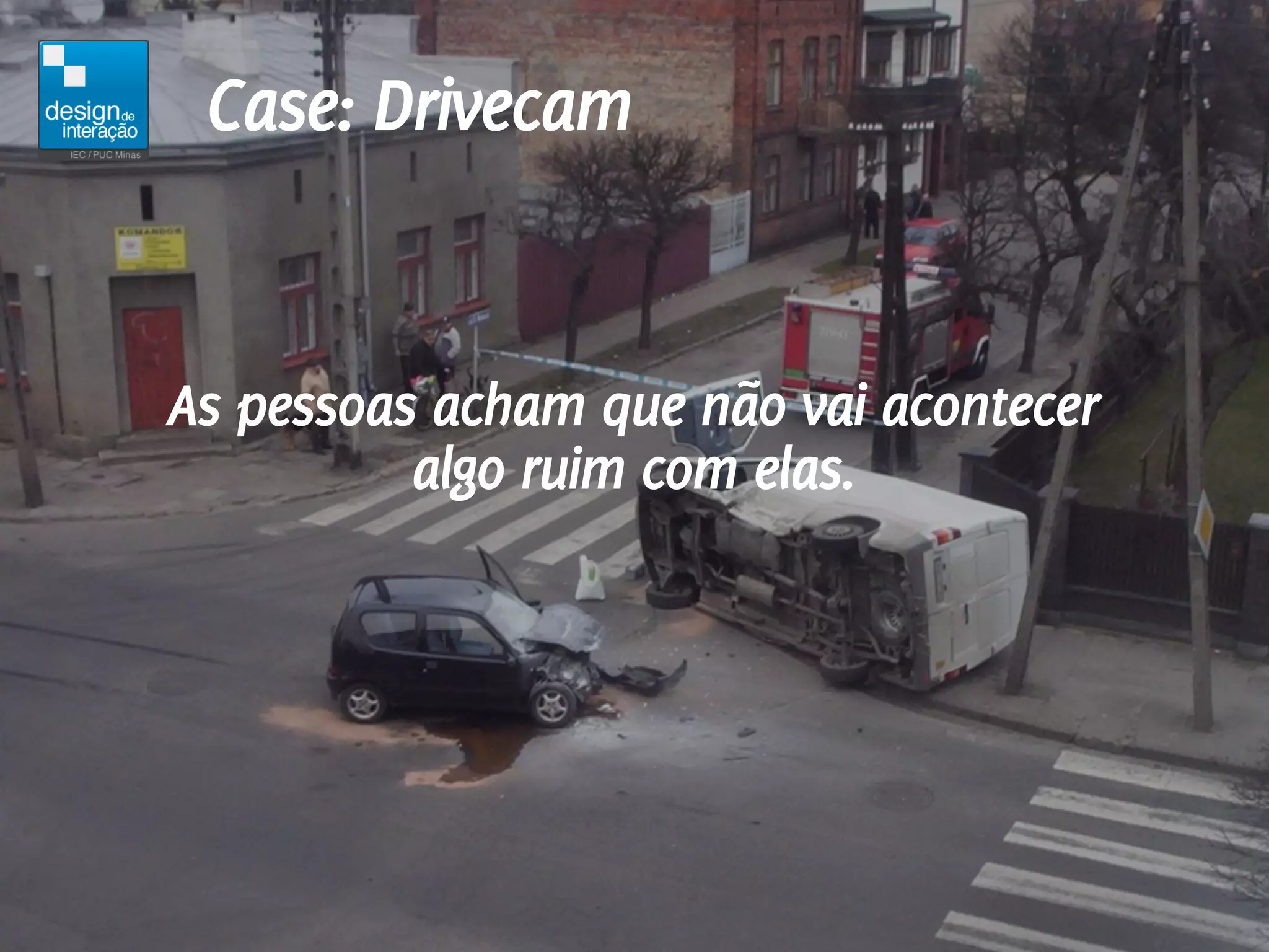 Case: Drivecam


As pessoas acham que não vai acontecer
          algo ruim com elas.
 