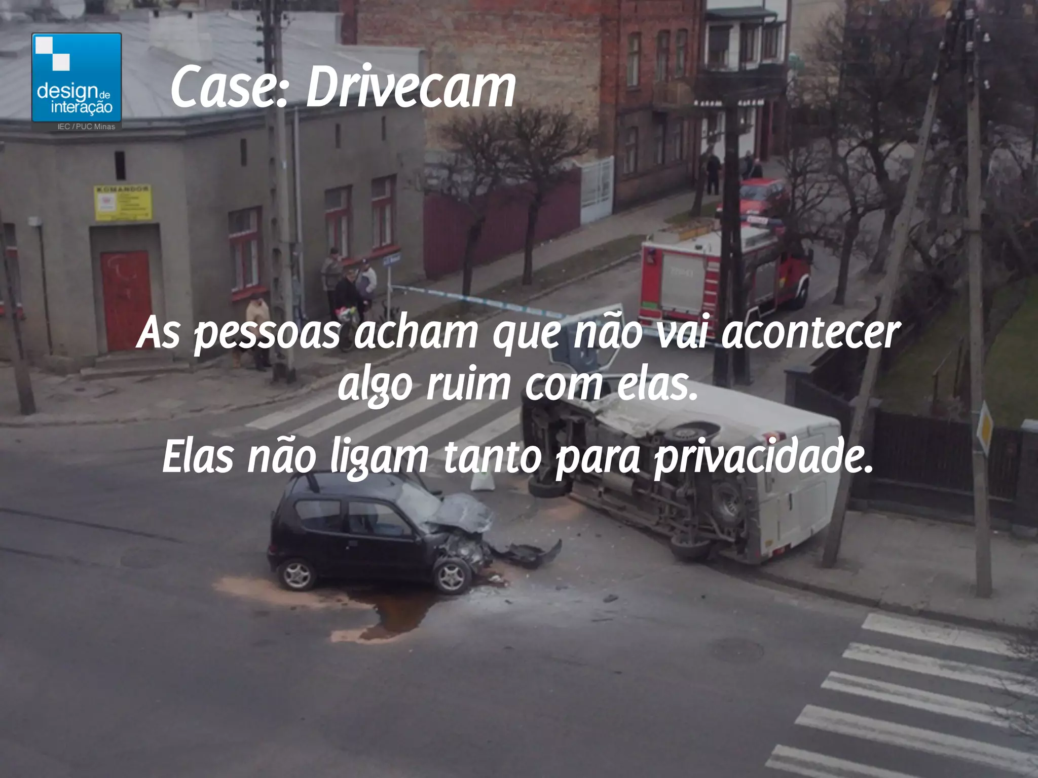 Case: Drivecam


As pessoas acham que não vai acontecer
           algo ruim com elas.
 Elas não ligam tanto para privacidade.
 
