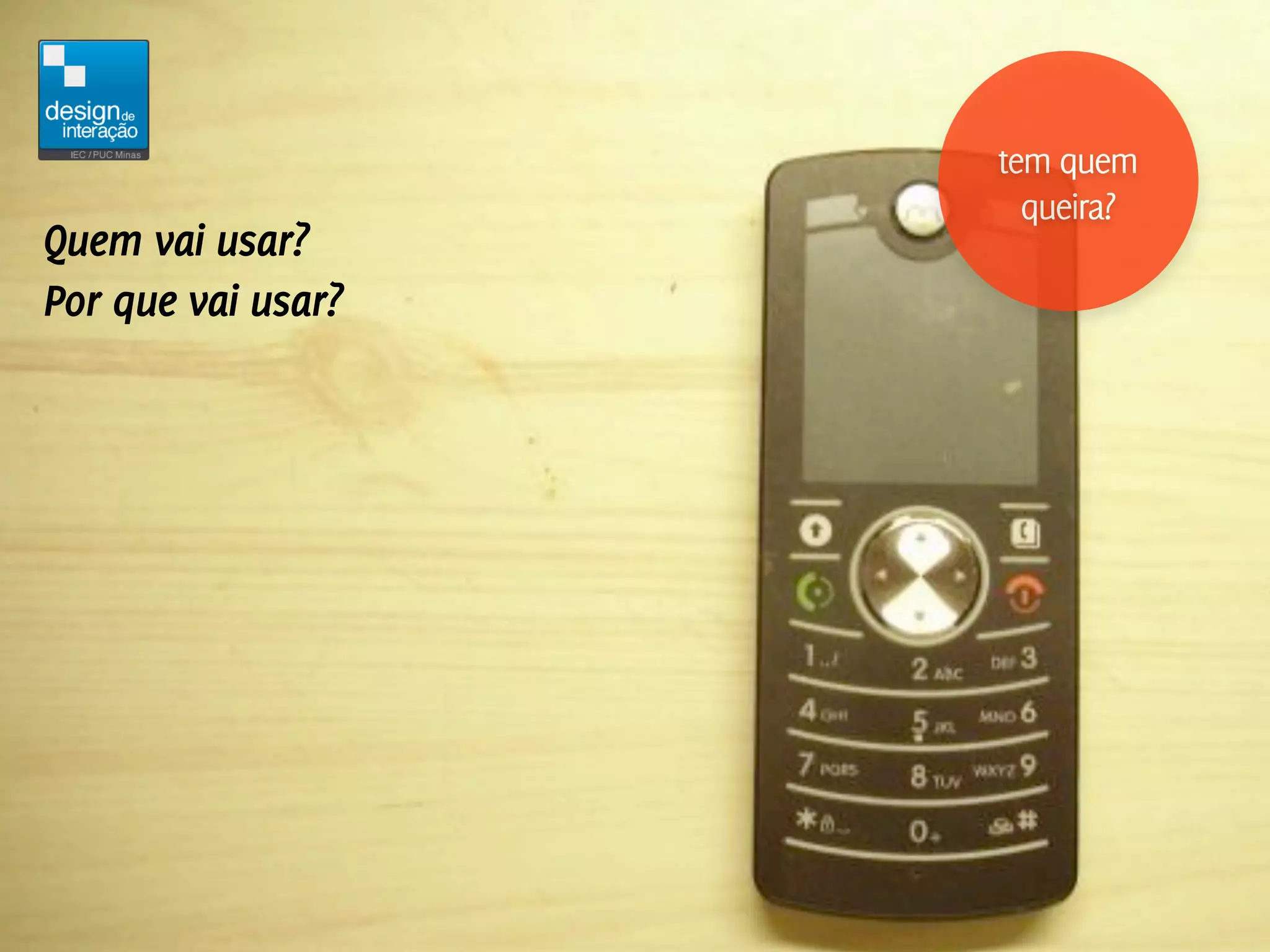 tem quem
                      queira?
Quem vai usar?
Por que vai usar?
 