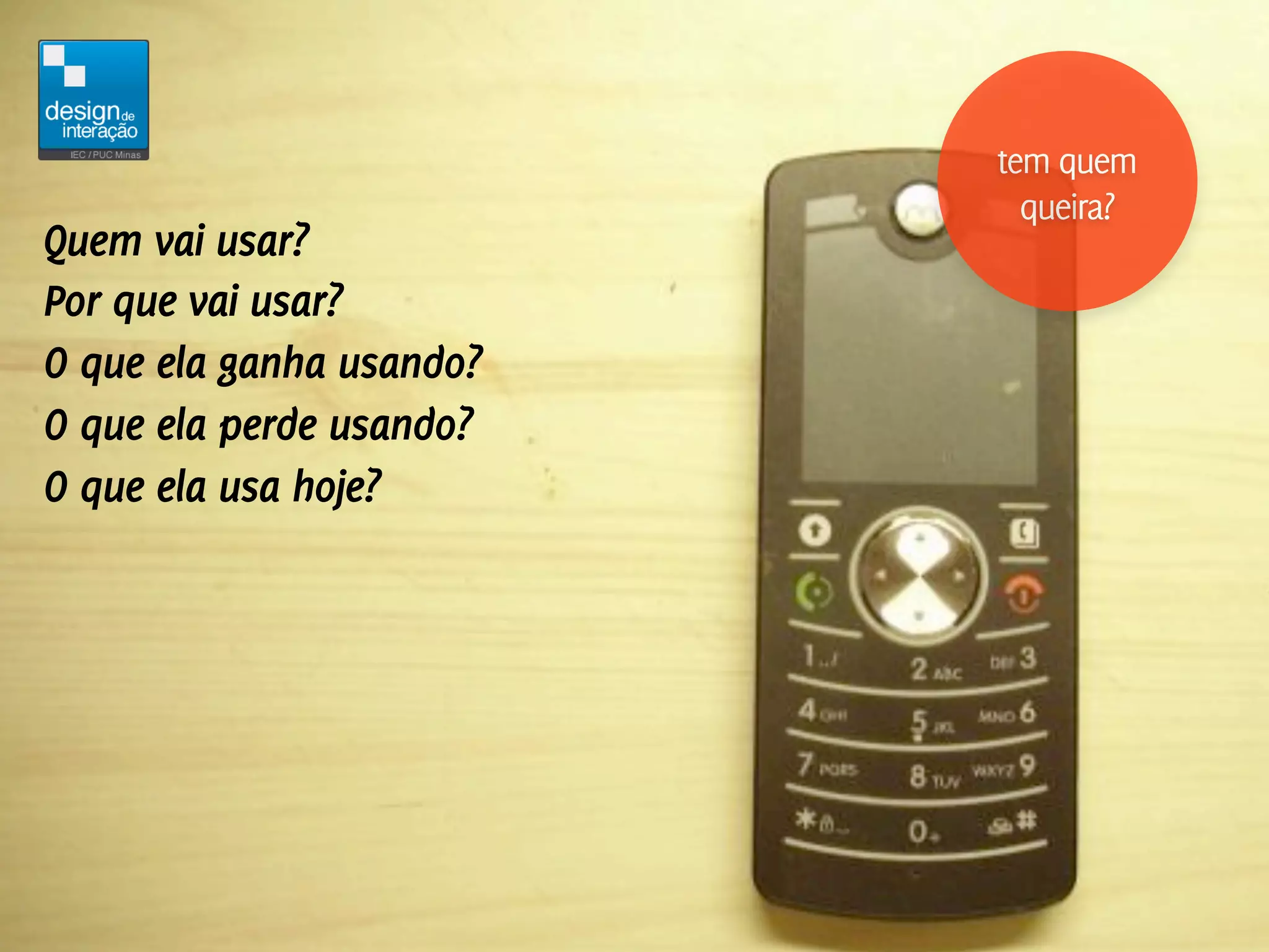tem quem
                            queira?
Quem vai usar?
Por que vai usar?
O que ela ganha usando?
O que ela perde usando?
O que ela usa hoje?
 
