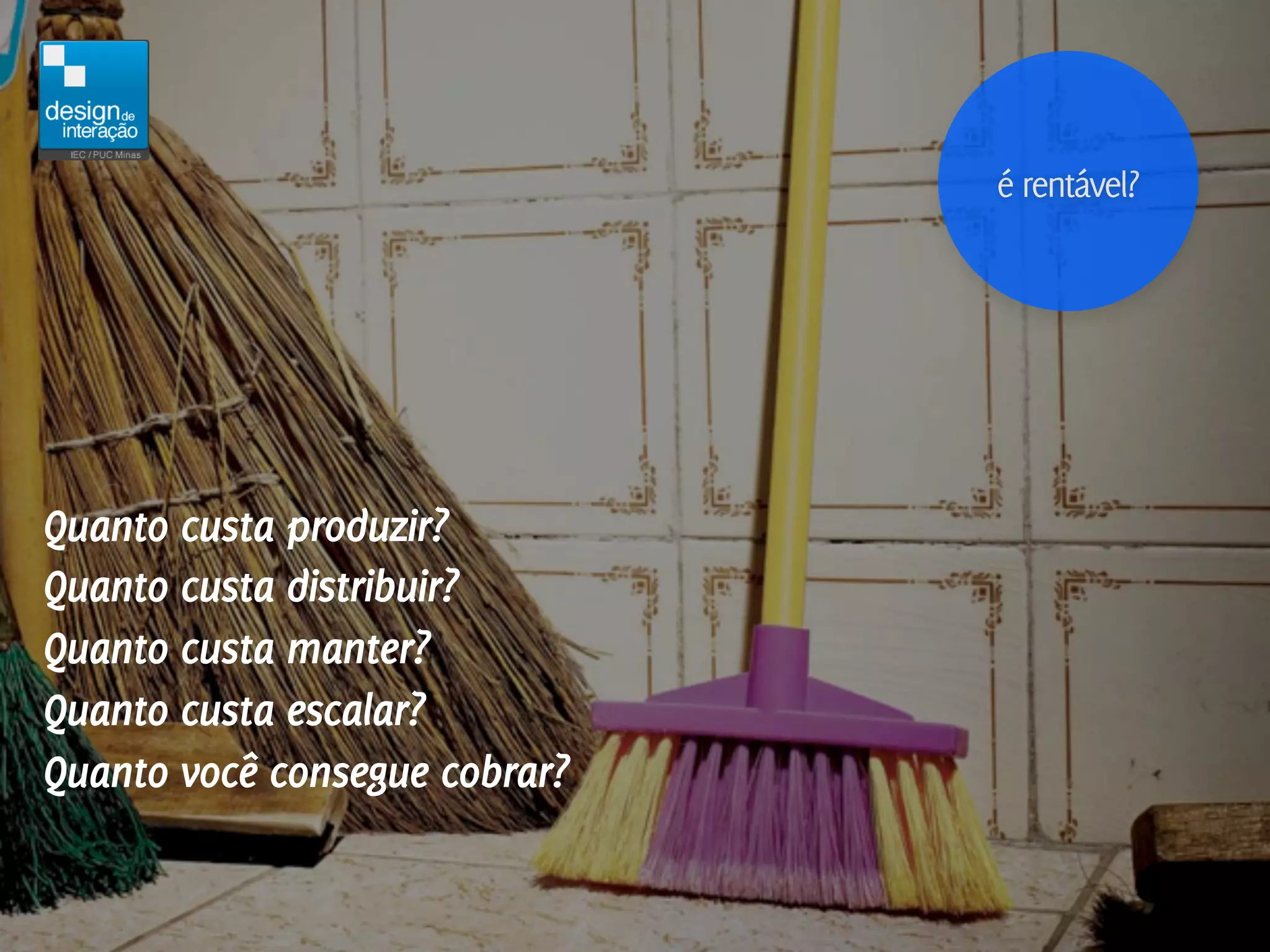 é rentável?




Quanto custa produzir?
Quanto custa distribuir?
Quanto custa manter?
Quanto custa escalar?
Quanto você consegue cobrar?
 