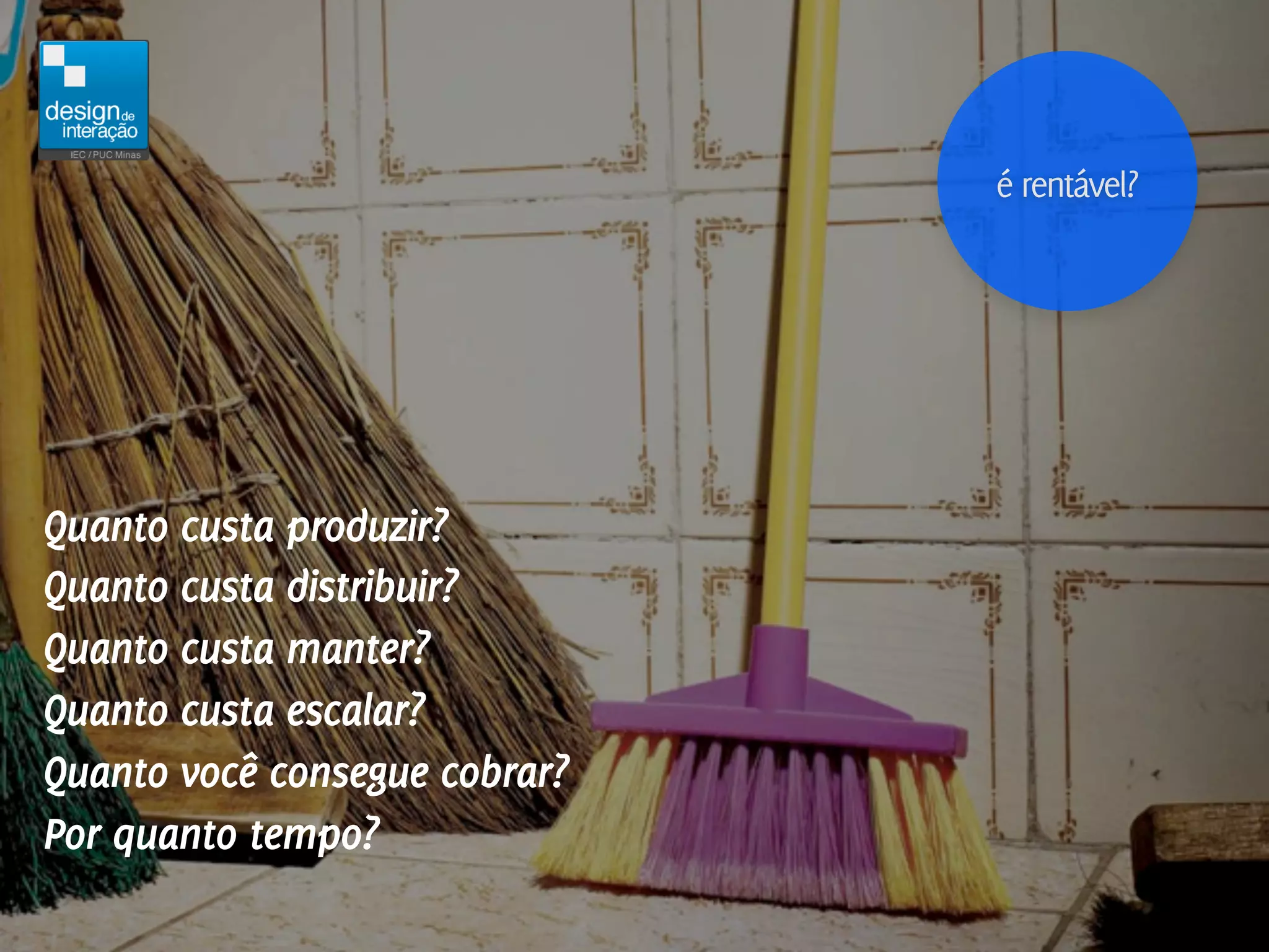 é rentável?




Quanto custa produzir?
Quanto custa distribuir?
Quanto custa manter?
Quanto custa escalar?
Quanto você consegue cobrar?
Por quanto tempo?
 