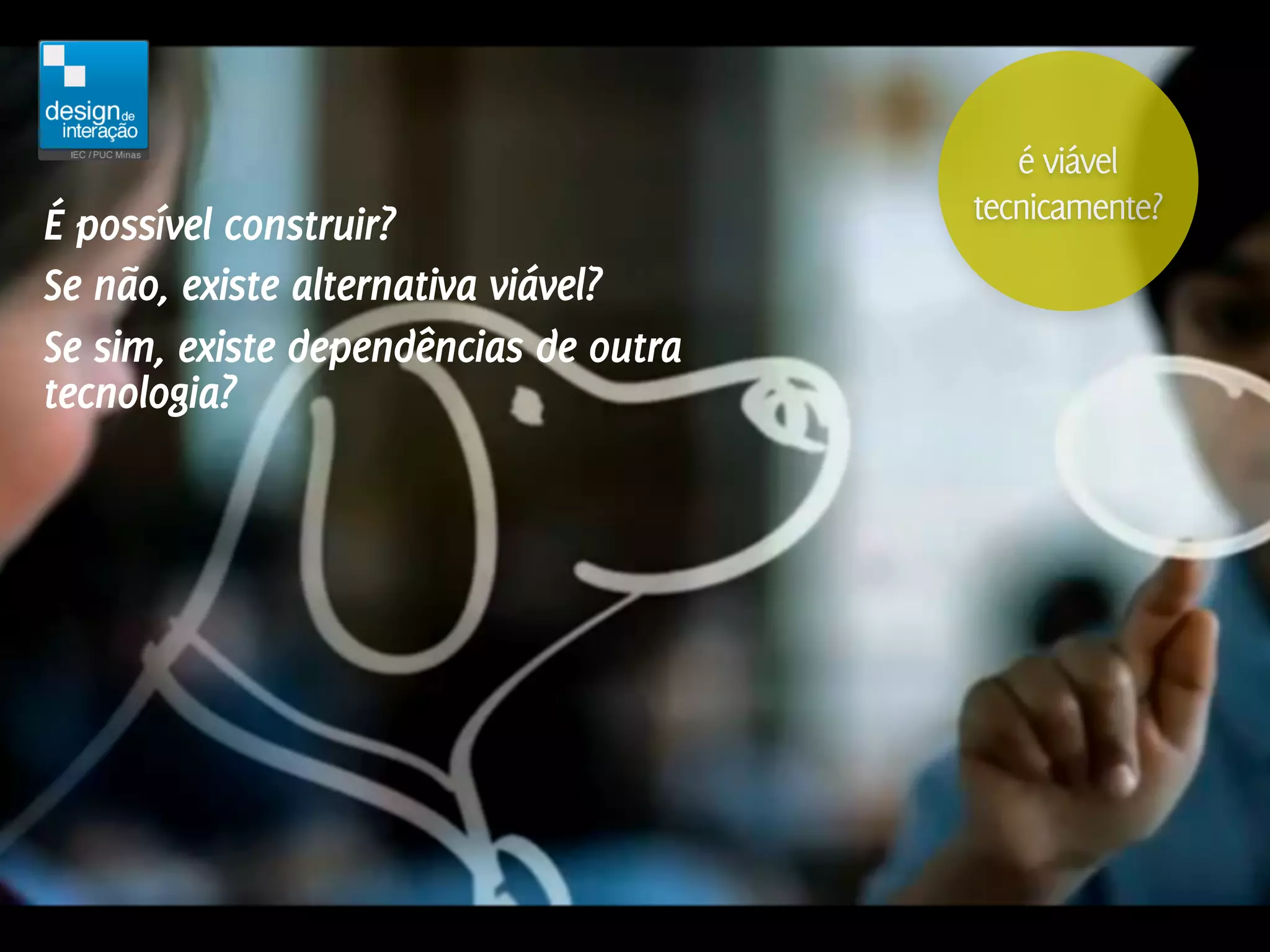 é viável
                                       tecnicamente?
É possível construir?
Se não, existe alternativa viável?
Se sim, existe dependências de outra
tecnologia?
 