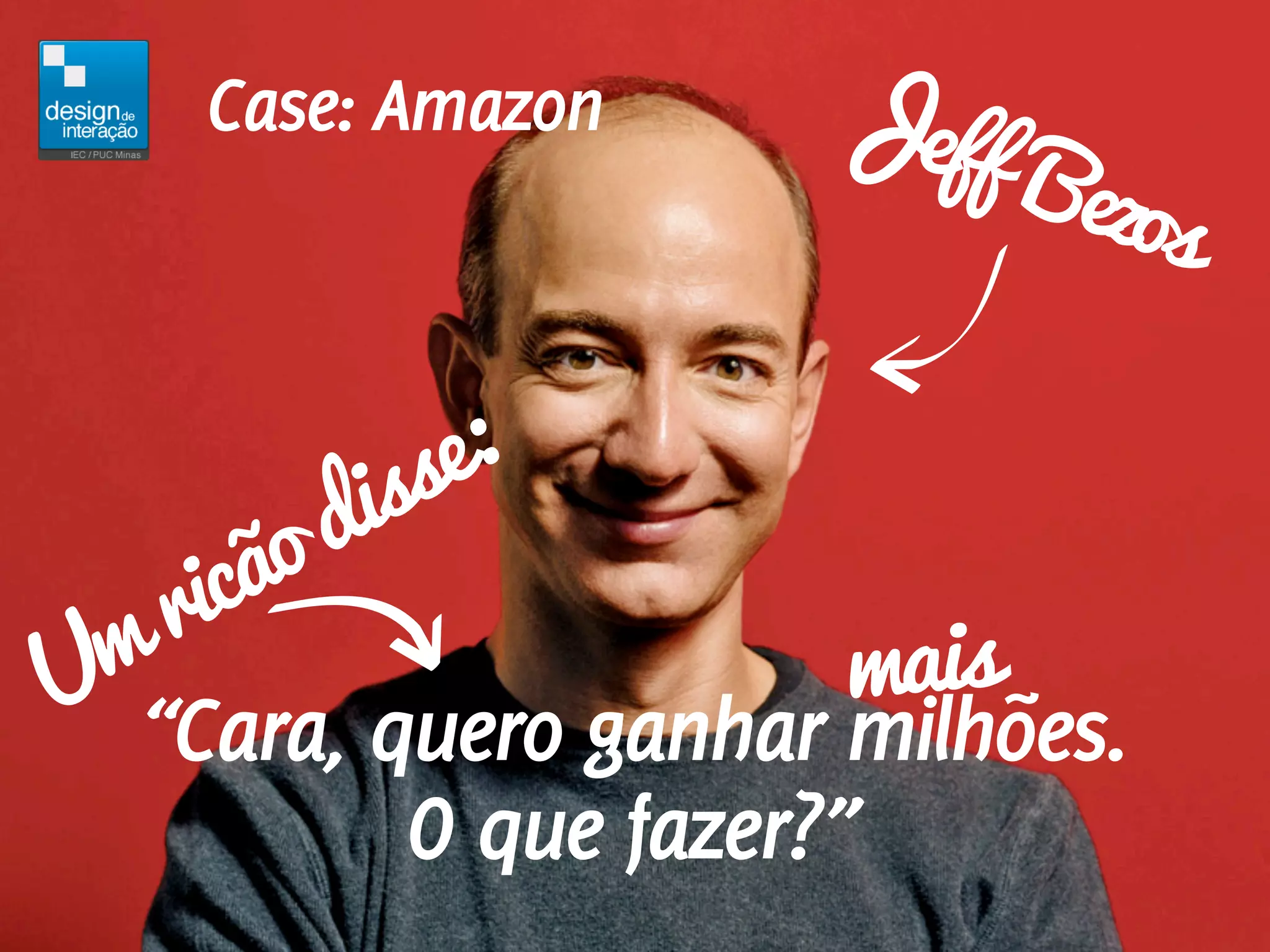 Jef
                        f Be
    Case: Amazon
                            zos


          isse:
      ão d
   ric
Um                       mais
  “Cara, quero ganhar milhões.
            O que fazer?”
 
