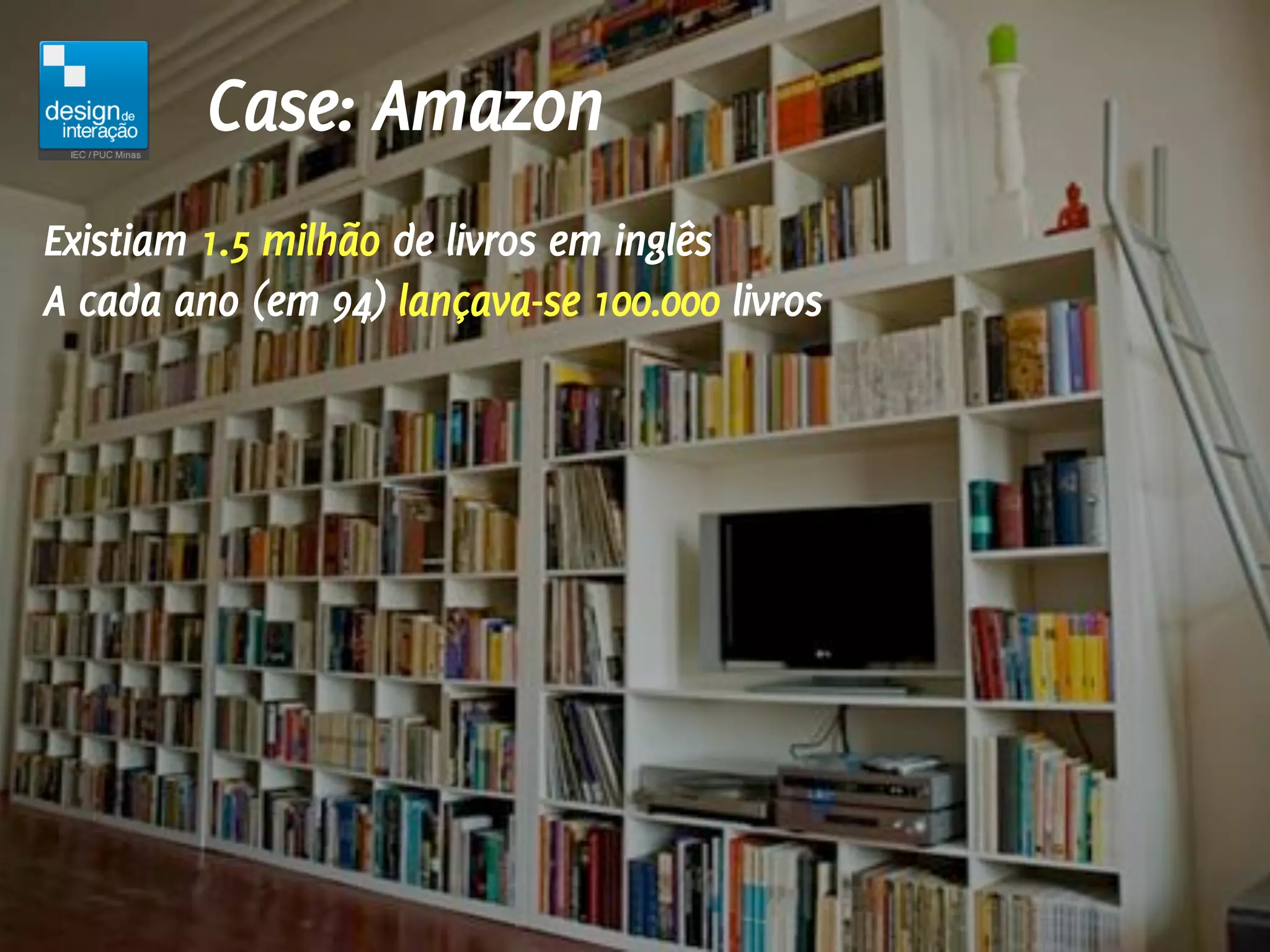 Case: Amazon
Existiam 1.5 milhão de livros em inglês
A cada ano (em 94) lançava-se 100.000 livros
 
