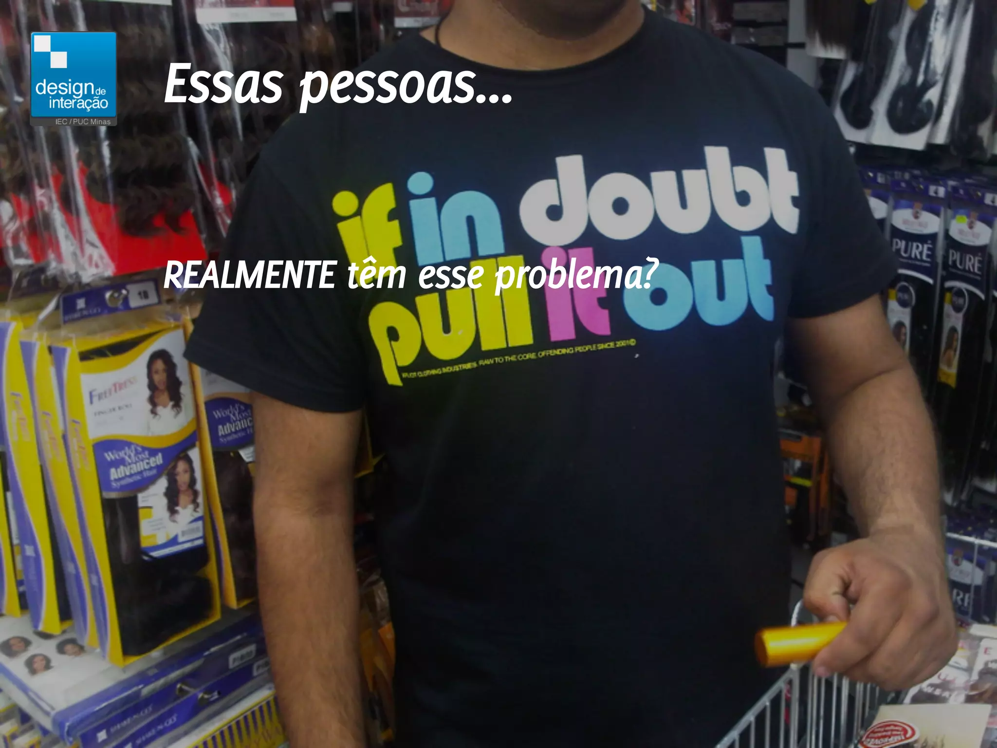Essas pessoas...

REALMENTE têm esse problema?
 