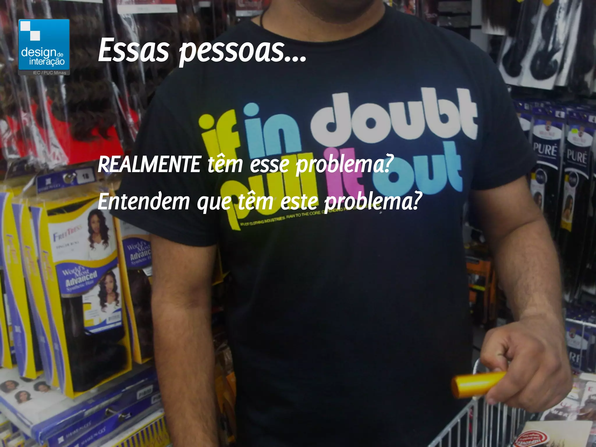 Essas pessoas...

REALMENTE têm esse problema?
Entendem que têm este problema?
 
