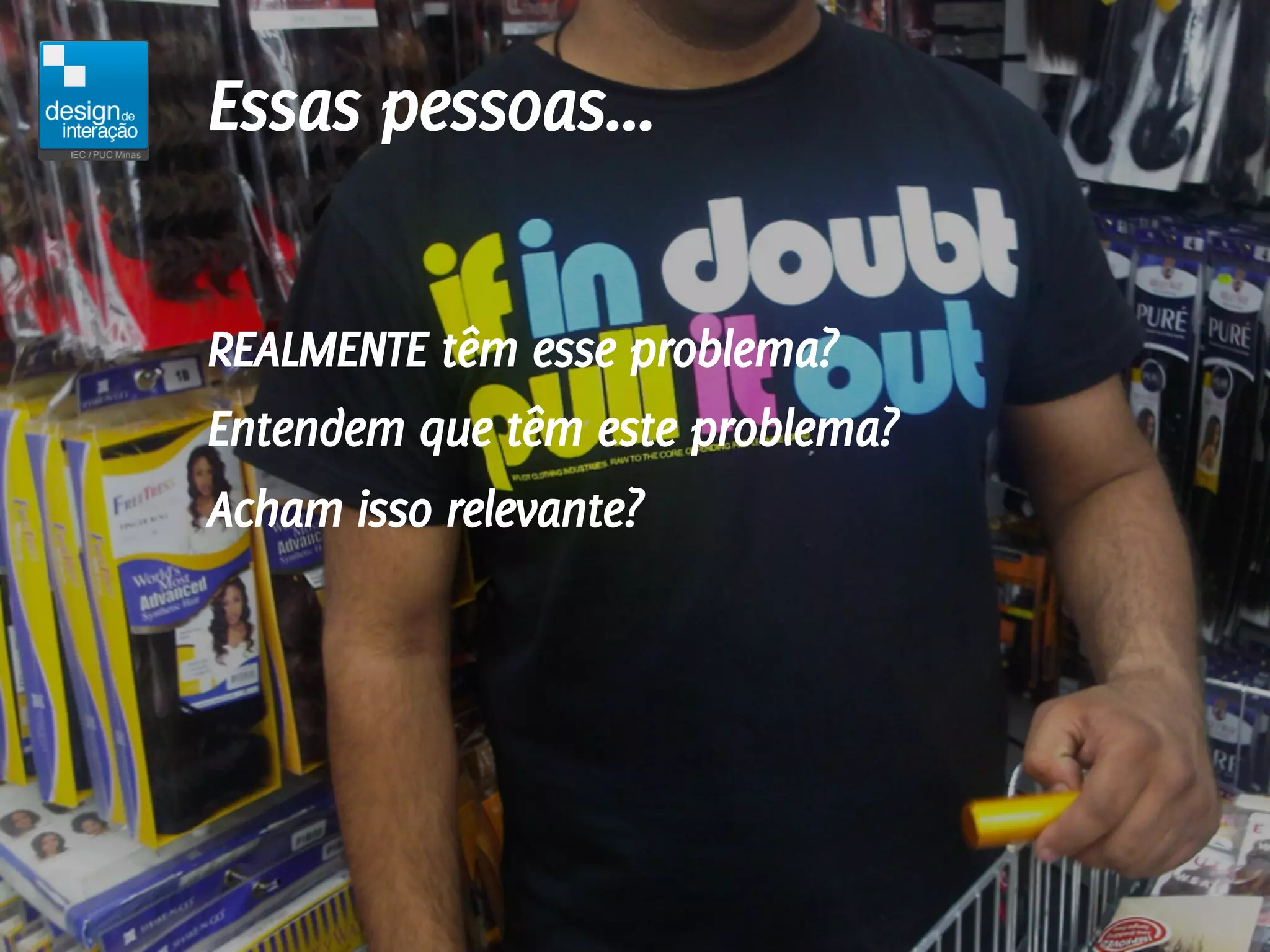 Essas pessoas...

REALMENTE têm esse problema?
Entendem que têm este problema?
Acham isso relevante?
 