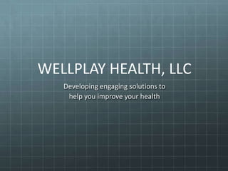 WELLPLAY HEALTH, LLC
   Developing engaging solutions to
    help you improve your health
 