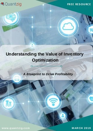 FREE RESOURCE
www.quantzig.com MARCH 2019
Understanding the Value of Inventory
Optimization
A Blueprint to Drive Profitability
 