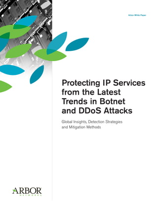 Arbor White Paper
Protecting IP Services
from the Latest
Trends in Botnet
and DDoS Attacks
Global Insights, Detection Strategies
and Mitigation Methods
 