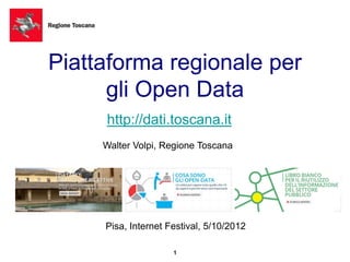 Piattaforma regionale per
      gli Open Data
     http://dati.toscana.it
     Walter Volpi, Regione Toscana




     Pisa, Internet Festival, 5/10/2012

                     1
                     1
 