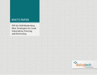 WHITE PAPER
IVR for B2B Marketing:
New Strategies for Lead
Generation, Scoring,
and Nurturing
 
