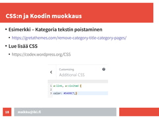 maikku@iki.fi
18
CSS:n ja Koodin muokkaus
●
Esimerkki – Kategoria tekstin poistaminen
●
https://gretathemes.com/remove-category-title-category-pages/
●
Lue lisää CSS
●
https://codex.wordpress.org/CSS
 