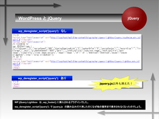 jQueryWordPress  jQuery
wp_deregister_script('jquery');ʤ
wp_deregister_script('jquery');
jquery.js
WP jQuery Lightboxϡwp_footer() ˒뤵ץ饰Ǥ
wp_deregister_script('jquery');  jquery.jsizߤΤˤʤιwޤǱʾʤʤäΤǤ礦
 