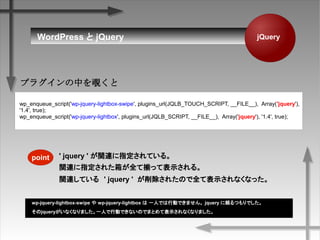 jQueryWordPress  jQuery
wp_enqueue_script('wp-jquery-lightbox-swipe', plugins_url(JQLB_TOUCH_SCRIPT, __FILE__), Array('jquery'),
'1.4', true);
wp_enqueue_script('wp-jquery-lightbox', plugins_url(JQLB_SCRIPT, __FILE__), Array('jquery'), '1.4', true);
ץ饰ФҖ
' jquery ' vBָƤ롣
vBָ줿䤬ȫƓBäƱʾ롣
vBƤ롡' jquery ' 줿ΤȫƱʾʤʤä
point
wp-jquery-lightbox-swipe  wp-jquery-lightbox  һˤǤЄӤǤޤ jquery mĤǤ
jqueryʤʤޤһˤЄӤǤʤΤǤޤȤƱʾʤʤޤ
 