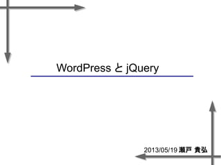 WordPress と jQuery
2013/05/19 瀬戸 貴弘
 