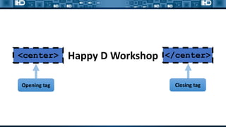Happy D Workshop
<center> </center>
Opening tag Closing tag
 