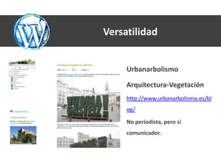 Versatilidad


     Urbanarbolismo

     Arquitectura-Vegetación
     http://www.urbanarbolismo.es/bl
     og/

     No periodista, pero sí
     comunicador.
 