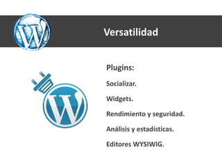 Versatilidad


Plugins:
Socializar.

Widgets.

Rendimiento y seguridad.

Análisis y estadísticas.

Editores WYSIWIG.
 