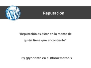 Reputación



“Reputación es estar en la mente de
   quién tiene que encontrarte”




 By @yoriento en el #foroemotools
 