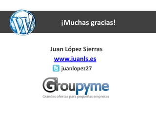 ¡Muchas gracias!


Juan López Sierras
 www.juanls.es
   juanlopez27
 