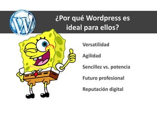 ¿Por qué Wordpress es
   ideal para ellos?

       Versatilidad

       Agilidad

       Sencillez vs. potencia

       Futuro profesional

       Reputación digital
 