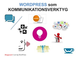 WORDPRESS som
    KOMMUNIKATIONSVERKTYG




Bloggcoach I Lär dig WordPress
 