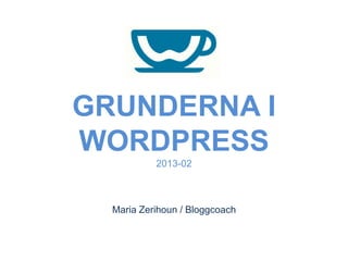 GRUNDERNA I
WORDPRESS
           2013-02



  Maria Zerihoun / Bloggcoach
 