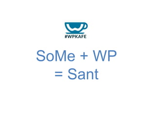 SoMe + WP
= Sant
 