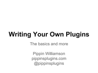 Writing Your Own Plugins
The basics and more
Pippin Williamson
pippinsplugins.com
@pippinsplugins
 