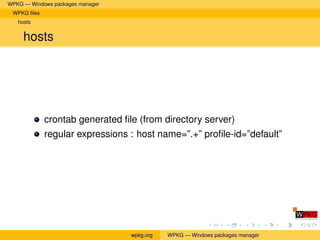 WPKG — Windows packages manager
 WPKG ﬁles
   hosts


     hosts




             crontab generated ﬁle (from directory server)
             regular expressions : host name=”.+” proﬁle-id=”default”




                                  wpkg.org   WPKG — Windows packages manager
 