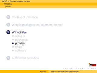 WPKG — Windows packages manager
 WPKG ﬁles
   proﬁles




      1      Context of utilisation

      2      What is packages management (to me)

      3      WPKG ﬁles
              wpkg.js
              packages
              proﬁles
              hosts
              software

      4      Automated execution



                                      wpkg.org   WPKG — Windows packages manager
 