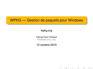WPKG — Gestion de paquets pour Windows

                 wpkg.org

             Fabrice Flore-Thebault
              fab@centsix.org

             14 octobre 2010
 
