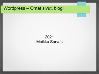 Wordpress – Omat sivut, blogi
2021
Maikku Sarvas
 