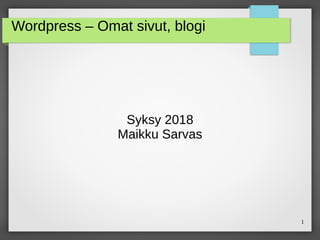 1
Wordpress – Omat sivut, blogi
Syksy 2018
Maikku Sarvas
 
