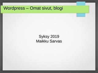Wordpress – Omat sivut, blogi
Syksy 2019
Maikku Sarvas
 